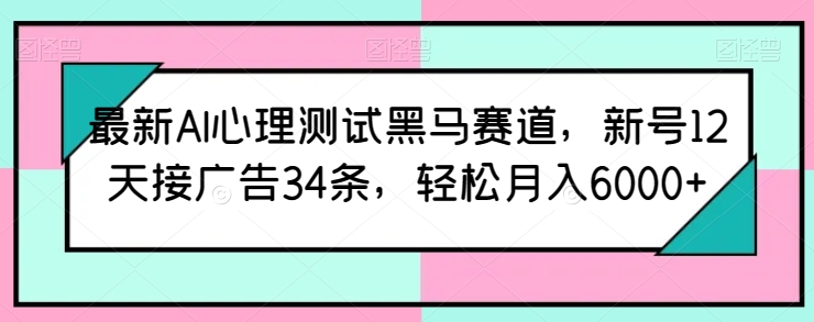 最新AI心理测试黑马赛道，新号12天接广告34条，轻松月入6000+【揭秘】-副业网
