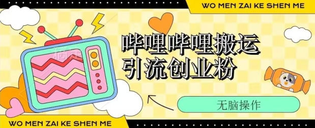 哔哩哔哩b站搬运引流创业粉、操作简单、无脑搬运-副业网