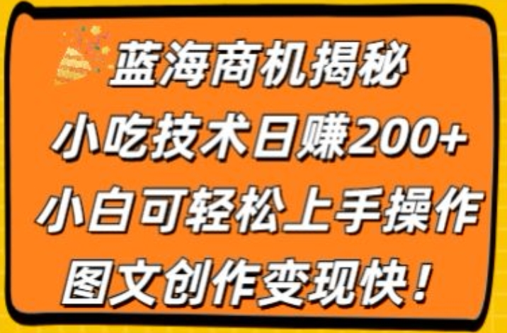蓝海商机揭秘，小吃技术日赚200+，小白可轻松上手操作，图文创作变现快-副业网