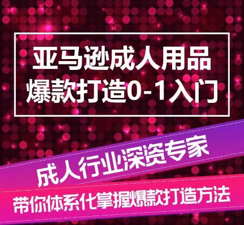 亚马逊成人用品爆款打造0-1入门，系统化讲解亚马逊成人用品爆款打造的流程-副业网