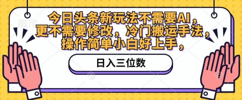 今日头条新玩法不需要AI，更不需要修改，冷门搬运手法，操作简单小白好上手-副业网