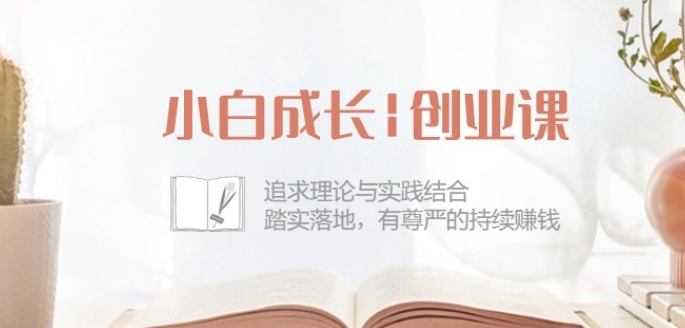 小白成长创业课：追求理论与实践结合，踏实落地，有尊严的持续赚钱-42节-副业网