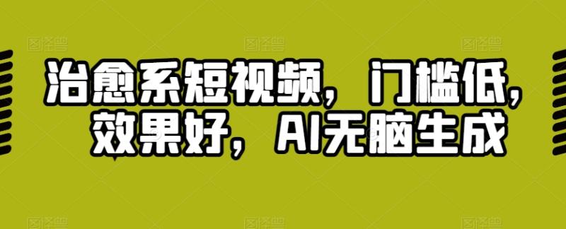 治愈系短视频，门槛低，效果好，AI无脑生成-副业网