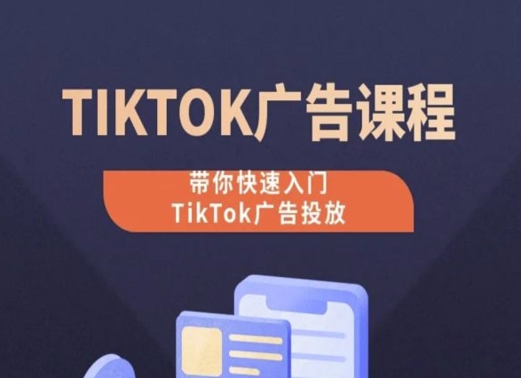 TikTok广告投放课程，从0-1实操课，带你快速入门TikTok广告投放-副业网