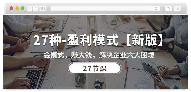 27种盈利模式【新版】会模式，赚大钱，解决企业六大困境 (27节课)-副业网