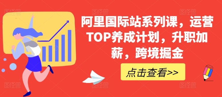 阿里国际站系列课，运营TOP养成计划，升职加薪，跨境掘金-副业网