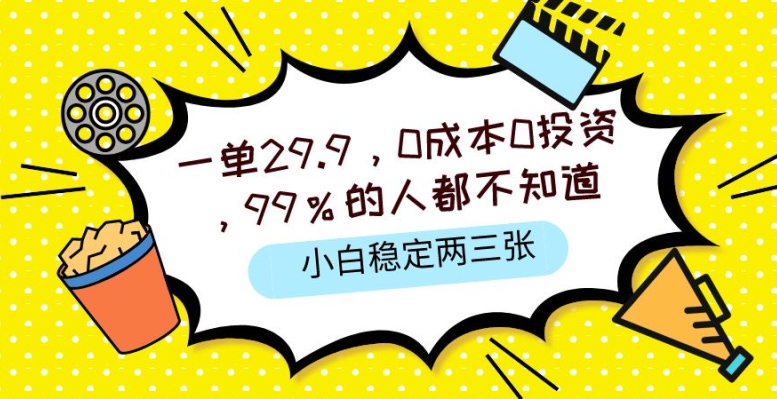 一单29.9.0成本0投资，99%的人不知道，小白也能稳定两三张，一部手机就能操作-副业网