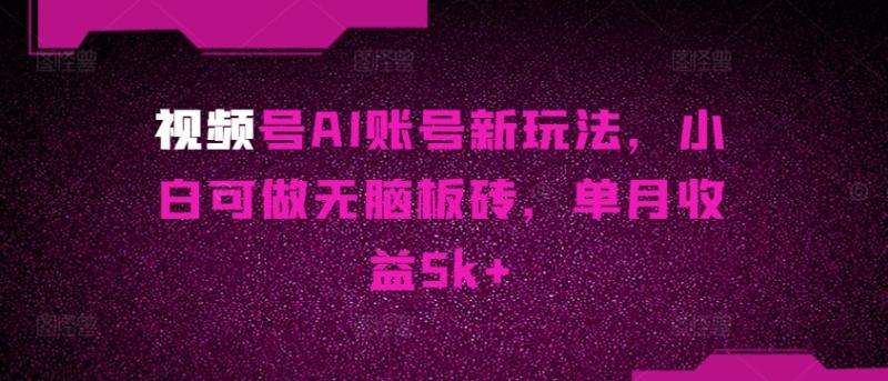 视频号AI账号新玩法，小白可做无脑板砖，单月收益5k+-副业网