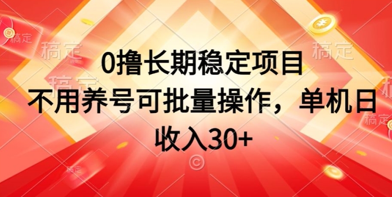 0撸长期稳定项目，不用养号可批量操作，单机日收入30-副业网
