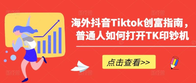 海外抖音Tiktok创富指南，普通人如何打开TK印钞机-副业网