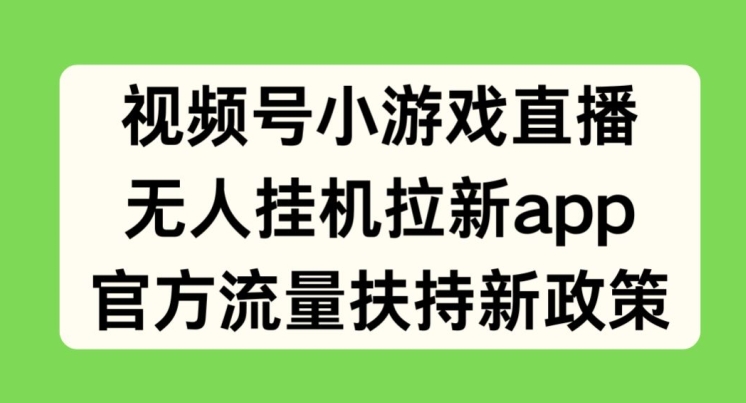 视频号小游戏直播，无人挂机拉新APP，官方流量扶持新政策-副业网