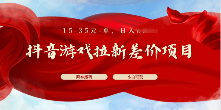 抖音游戏拉新差价项目，15-35元单，简单搬砖，易上手，小白日入几张-副业网