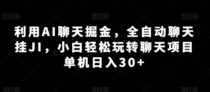 利用AI聊天掘金，全自动聊天挂JI，小白轻松玩转聊天项目 单机日入30+-副业网