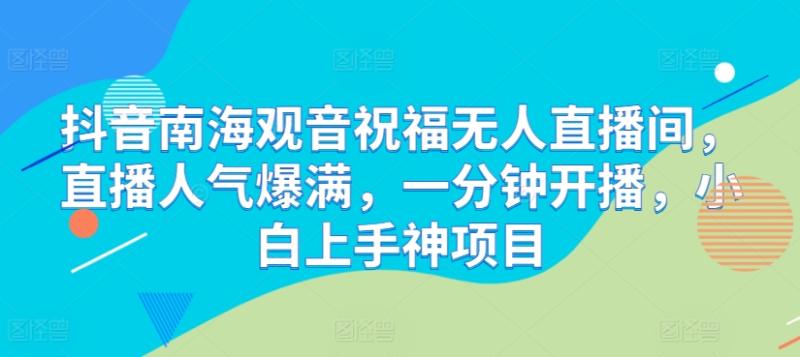 抖音南海观音祝福无人直播间，直播人气爆满，一分钟开播，小白上手神项目-副业网