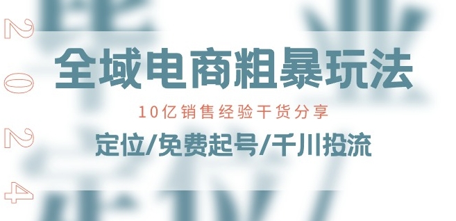 全域电商-粗暴玩法课：10亿销售经验干货分享!定位/免费起号/千川投流-副业网