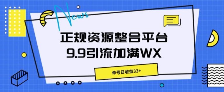 正规资源整合平台9.9引流加满WX，单号日收益33+-副业网