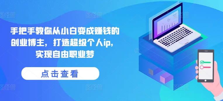 手把手教你从小白变成赚钱的创业博主，打造超级个人ip，实现自由职业梦-副业网