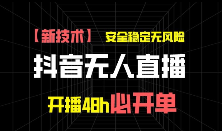 抖音无人直播带货项目【新技术】，安全稳定无风险，开播48h必开单，单日单号收益1k+-副业网