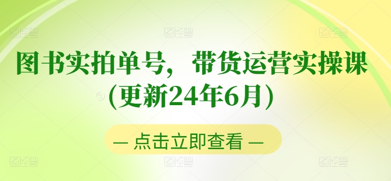 图书实拍单号，带货运营实操课(更新24年6月)，0粉起号，老号转型，零基础入门+进阶-副业网