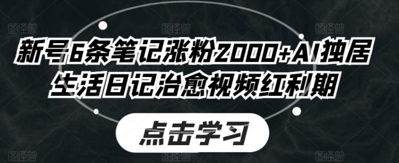 新号6条笔记涨粉2000+AI独居生活日记治愈视频红利期-副业网