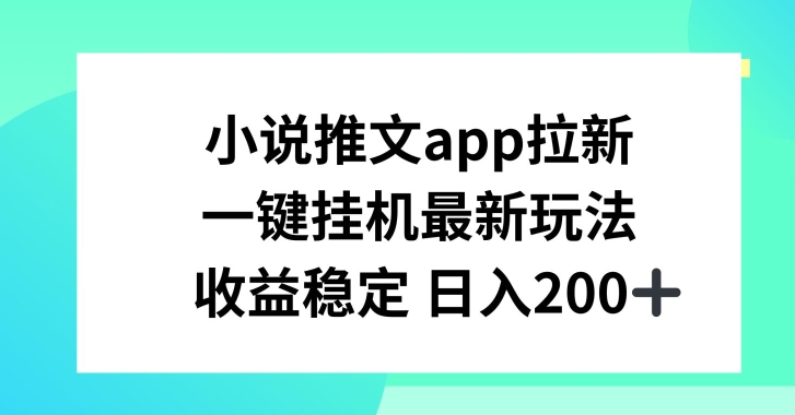 小说推文APP拉新，一键挂JI新玩法，收益稳定日入200+【揭秘】-副业网