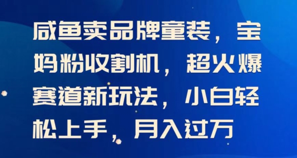 闲鱼卖品牌童装，宝妈粉收割机超火爆赛道新玩法，小白轻松上手，月入过w-副业网