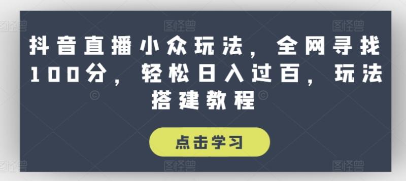 抖音直播小众玩法，全网寻找100分，轻松日入过百，玩法搭建教程【揭秘】-副业网