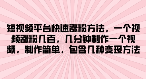 短视频平台快速涨粉方法，几分钟制作一个视频，制作简单，包含几种变现方法-副业网