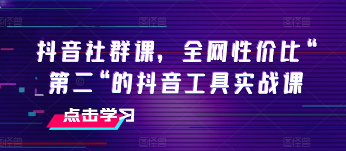 抖音社群课，全网性价比“第二“的抖音工具实战课-副业网