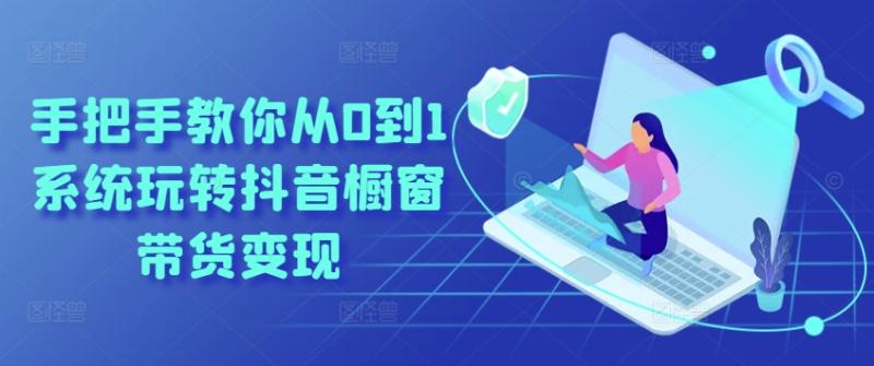 手把手教你从0到1系统玩转抖音橱窗带货变现-副业网