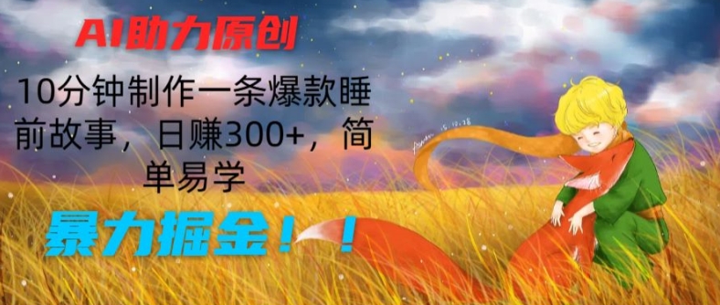 AI助力原创：10分钟制作一条爆款睡前故事，日赚300+，简单易学，暴力掘金【揭秘】-副业网