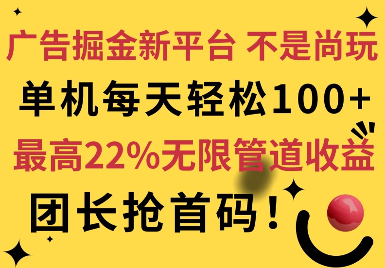 广告掘金新平台，不是尚玩!有空刷刷，每天轻松100+，团长抢首码，最高22%无限管道收益-副业网