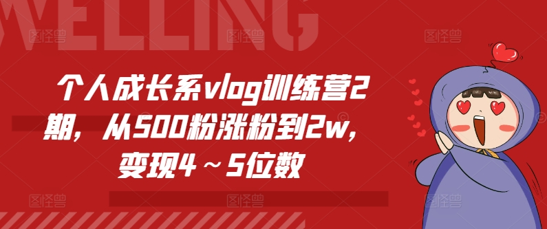 个人成长系vlog训练营2期，从500粉涨粉到2w，变现4～5位数-副业网