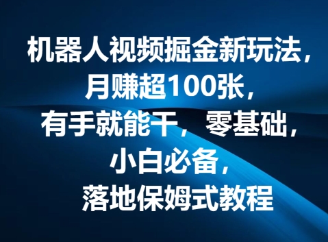机器人视频掘金新玩法，月赚超100张，有手就能干，零基础，小白必备，落地保姆式教程-副业网