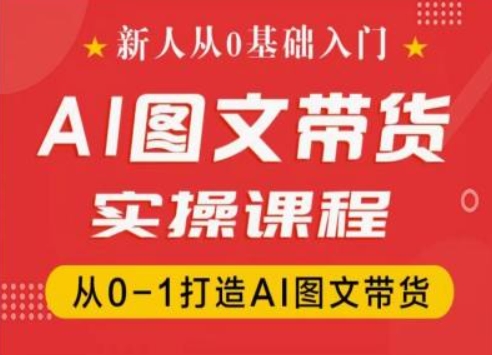新人从0基础入门，抖音AI图文带货实操课程，从0-1打造AI图文带货-副业网
