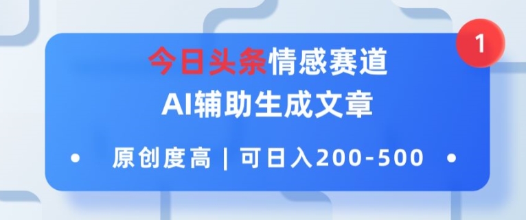 今日头条情感赛道，AI辅助生成文章，原创度高，可日入2张-副业网