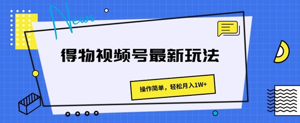 得物视频号最新玩法 操作简单，轻松月入1W+-副业网
