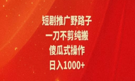 暑假风口项目，短剧推广全新玩法，一刀不剪纯搬运，轻松日入1000+-副业网
