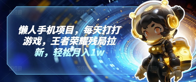 懒人手机项目，每天打打游戏，王者荣耀残局拉新，轻松月入1w-副业网