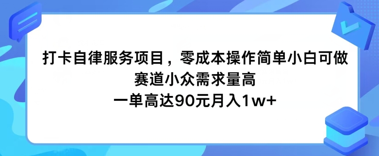 打卡自律服务项目，零成本操作简单小白可做，赛道小众需求量高，一单高达90元-副业网