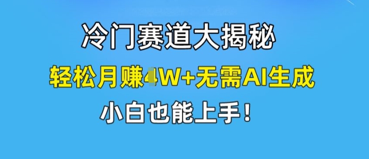 冷门赛道大揭秘，轻松月赚1W+无需AI生成，小白也能上手【揭秘】-副业网