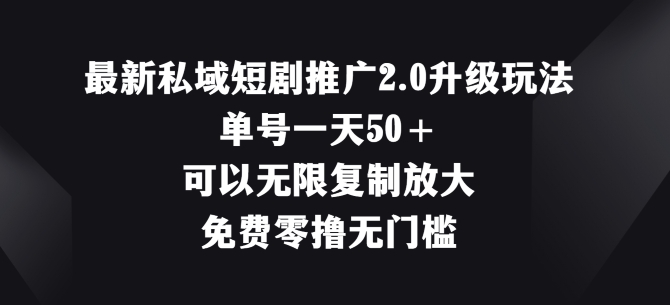 最新私域短剧推广2.0升级玩法，单号一天50+免费零撸无门槛-副业网