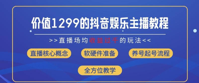 价值1299的抖音娱乐主播场均直播收入过千打法教学(8月最新)【揭秘】-副业网