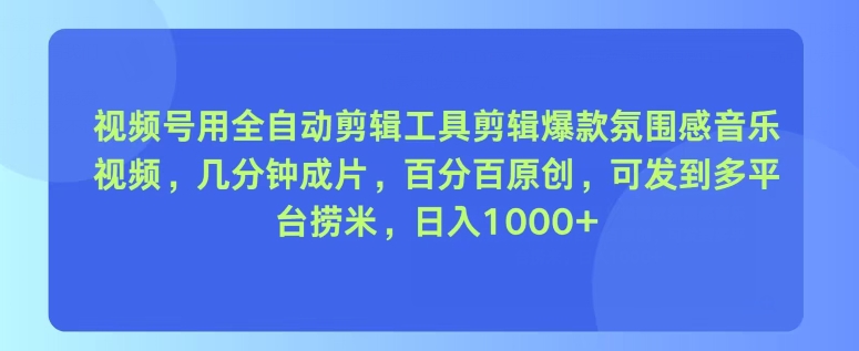 视频号用全自动剪辑工具剪辑爆款氛围感音乐视频，几分钟成片，百分百原创-副业网