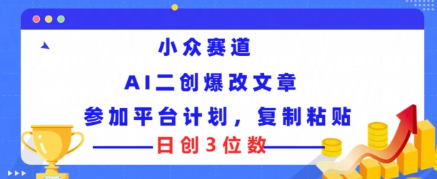 小众赛道， AI二创爆改文章参加平台计划，复制粘贴即可日创3位数-副业网