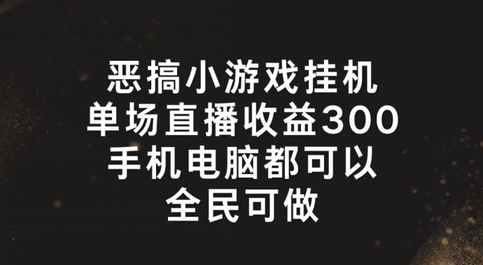 恶搞小游戏挂机，单场直播300+，全民可操作【揭秘】-副业网