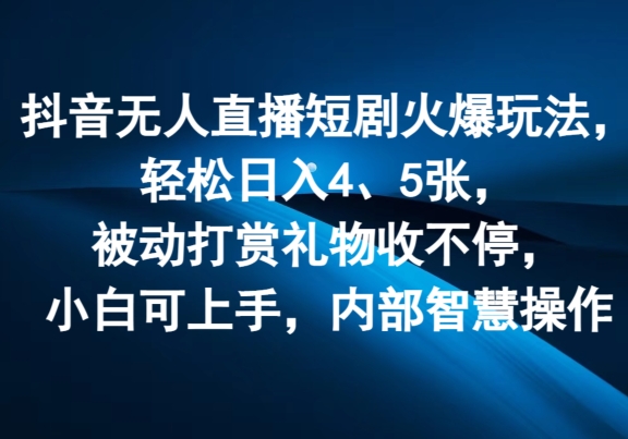 抖音无人直播短剧火爆玩法，轻松日入4、5张，被动打赏礼物收不停，小白可上手，内部智慧操作-副业网