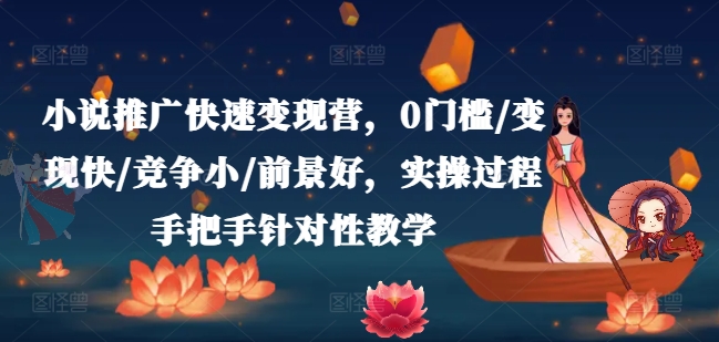 小说推广快速变现营，0门槛/变现快/竞争小/前景好，实操过程手把手针对性教学-副业网