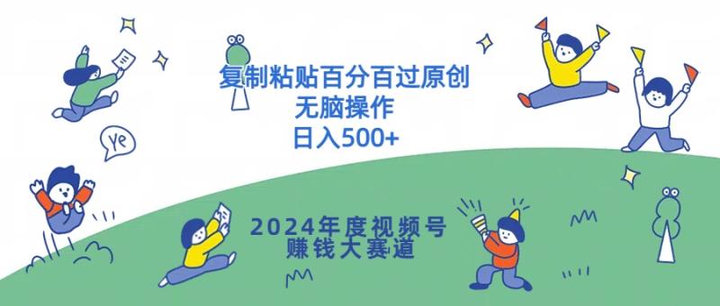 2024年度视频号赚钱大赛道，复制粘贴百分百过原创，无脑操作-副业网