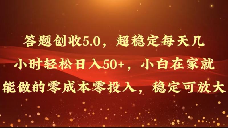 答题创收5.0，超稳定每天几小时轻松日入50+，小白在家就能做的零成本零投入-副业网